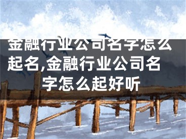 金融行业公司名字怎么起名,金融行业公司名字怎么起好听