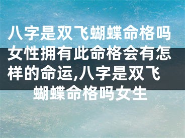 八字是双飞蝴蝶命格吗女性拥有此命格会有怎样的命运,八字是双飞蝴蝶命格吗女生