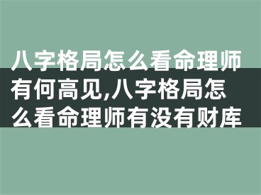 八字格局怎么看命理师有何高见,八字格局怎么看命理师有没有财库