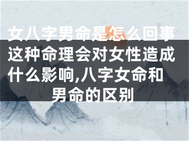 女八字男命是怎么回事这种命理会对女性造成什么影响,八字女命和男命的区别