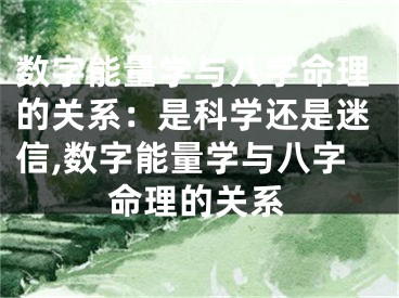 数字能量学与八字命理的关系：是科学还是迷信,数字能量学与八字命理的关系