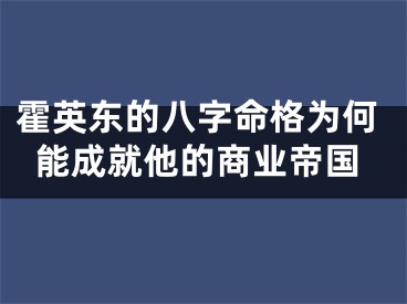 霍英东的八字命格为何能成就他的商业帝国
