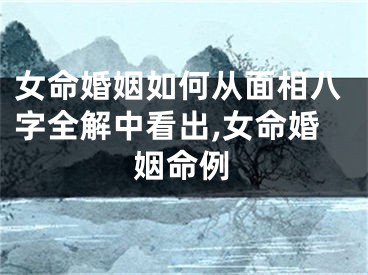 女命婚姻如何从面相八字全解中看出,女命婚姻命例