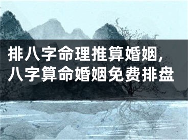 排八字命理推算婚姻,八字算命婚姻免费排盘