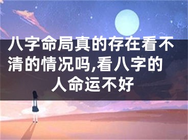 八字命局真的存在看不清的情况吗,看八字的人命运不好