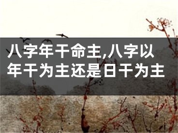 八字年干命主,八字以年干为主还是日干为主
