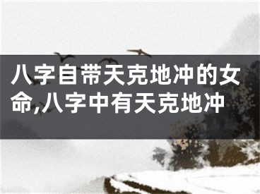八字自带天克地冲的女命,八字中有天克地冲