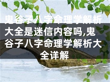 鬼谷子八字命理学解析大全是迷信内容吗,鬼谷子八字命理学解析大全详解