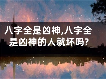 八字全是凶神,八字全是凶神的人就坏吗?