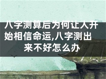 八字测算后为何让人开始相信命运,八字测出来不好怎么办
