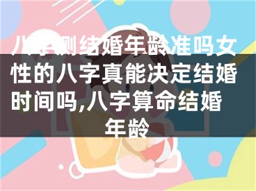 八字测结婚年龄准吗女性的八字真能决定结婚时间吗,八字算命结婚年龄