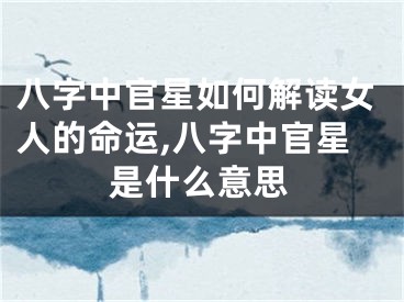 八字中官星如何解读女人的命运,八字中官星是什么意思