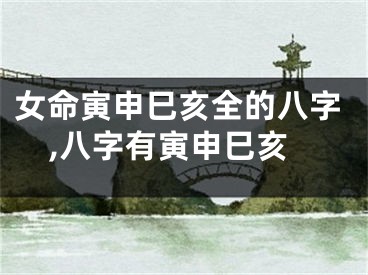 女命寅申巳亥全的八字,八字有寅申巳亥