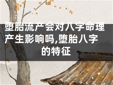 堕胎流产会对八字命理产生影响吗,堕胎八字的特征