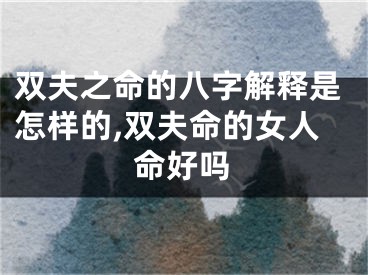 双夫之命的八字解释是怎样的,双夫命的女人命好吗