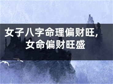女子八字命理偏财旺,女命偏财旺盛