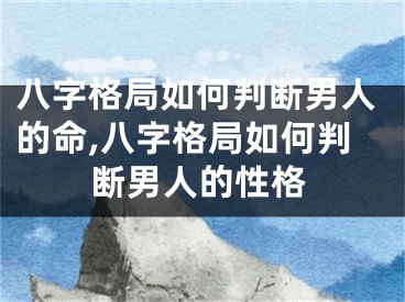 八字格局如何判断男人的命,八字格局如何判断男人的性格