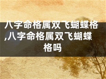 八字命格属双飞蝴蝶格,八字命格属双飞蝴蝶格吗