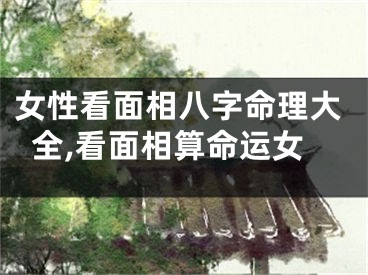 女性看面相八字命理大全,看面相算命运女