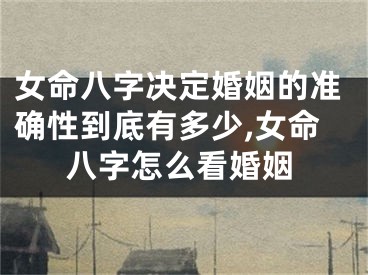 女命八字决定婚姻的准确性到底有多少,女命八字怎么看婚姻