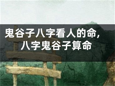 鬼谷子八字看人的命,八字鬼谷子算命