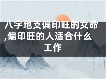 八字地支偏印旺的女命,偏印旺的人适合什么工作