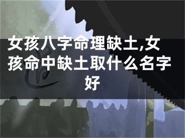 女孩八字命理缺土,女孩命中缺土取什么名字好
