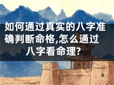 如何通过真实的八字准确判断命格,怎么通过八字看命理?