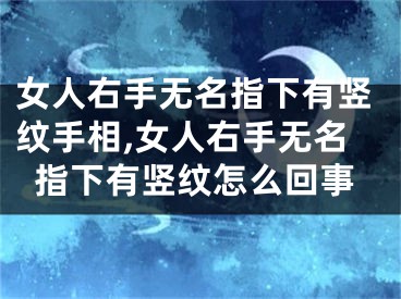 女人右手无名指下有竖纹手相,女人右手无名指下有竖纹怎么回事