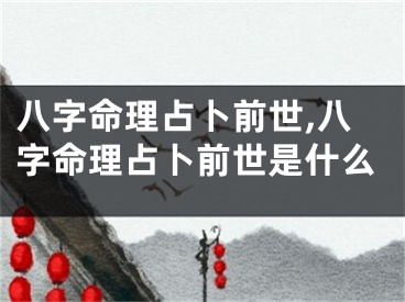 八字命理占卜前世,八字命理占卜前世是什么