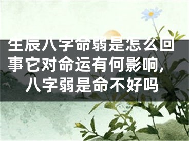 生辰八字命弱是怎么回事它对命运有何影响,八字弱是命不好吗