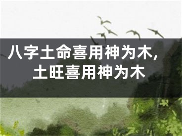 八字土命喜用神为木,土旺喜用神为木