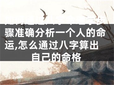 如何通过八字命理学步骤准确分析一个人的命运,怎么通过八字算出自己的命格