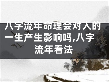 八字流年命理会对人的一生产生影响吗,八字流年看法