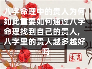 八字命理中的贵人为何如此重要如何通过八字命理找到自己的贵人,八字里的贵人越多越好吗