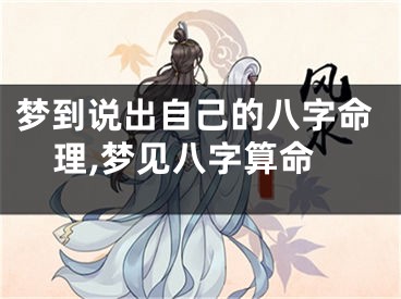 梦到说出自己的八字命理,梦见八字算命