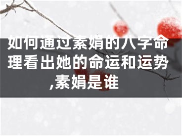 如何通过素娟的八字命理看出她的命运和运势,素娟是谁