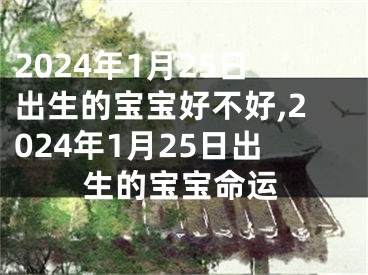2024年1月25日出生的宝宝好不好,2024年1月25日出生的宝宝命运
