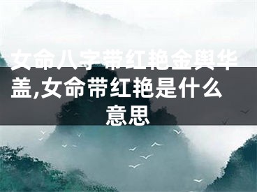 女命八字带红艳金舆华盖,女命带红艳是什么意思