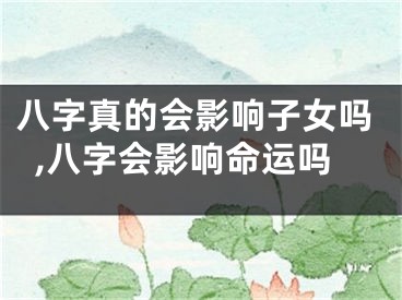 八字真的会影响子女吗,八字会影响命运吗