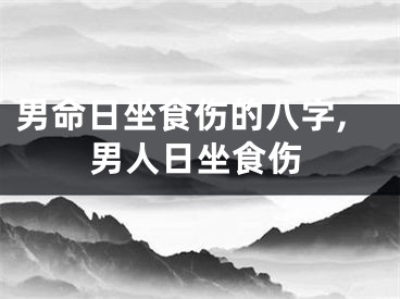 男命日坐食伤的八字,男人日坐食伤