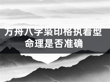 方舟八字枭印格执着型命理是否准确