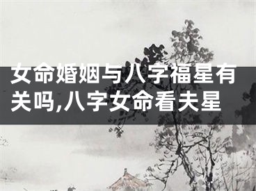 女命婚姻与八字福星有关吗,八字女命看夫星