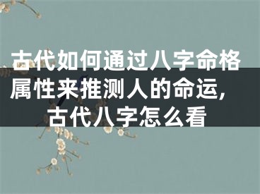 古代如何通过八字命格属性来推测人的命运,古代八字怎么看