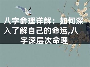 八字命理详解：如何深入了解自己的命运,八字深层次命理