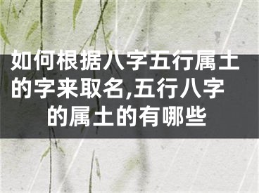 如何根据八字五行属土的字来取名,五行八字的属土的有哪些