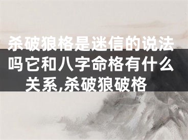 杀破狼格是迷信的说法吗它和八字命格有什么关系,杀破狼破格