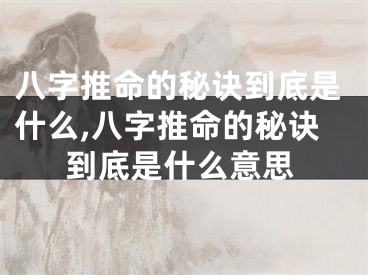 八字推命的秘诀到底是什么,八字推命的秘诀到底是什么意思