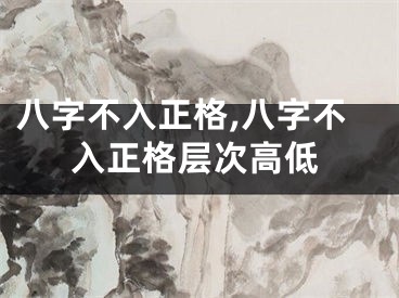八字不入正格,八字不入正格层次高低