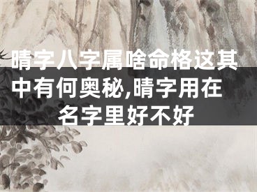 晴字八字属啥命格这其中有何奥秘,晴字用在名字里好不好